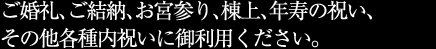 ご婚礼、ご結納、お宮参り、棟上、年寿の祝い、その他各種内祝いに御利用ください。